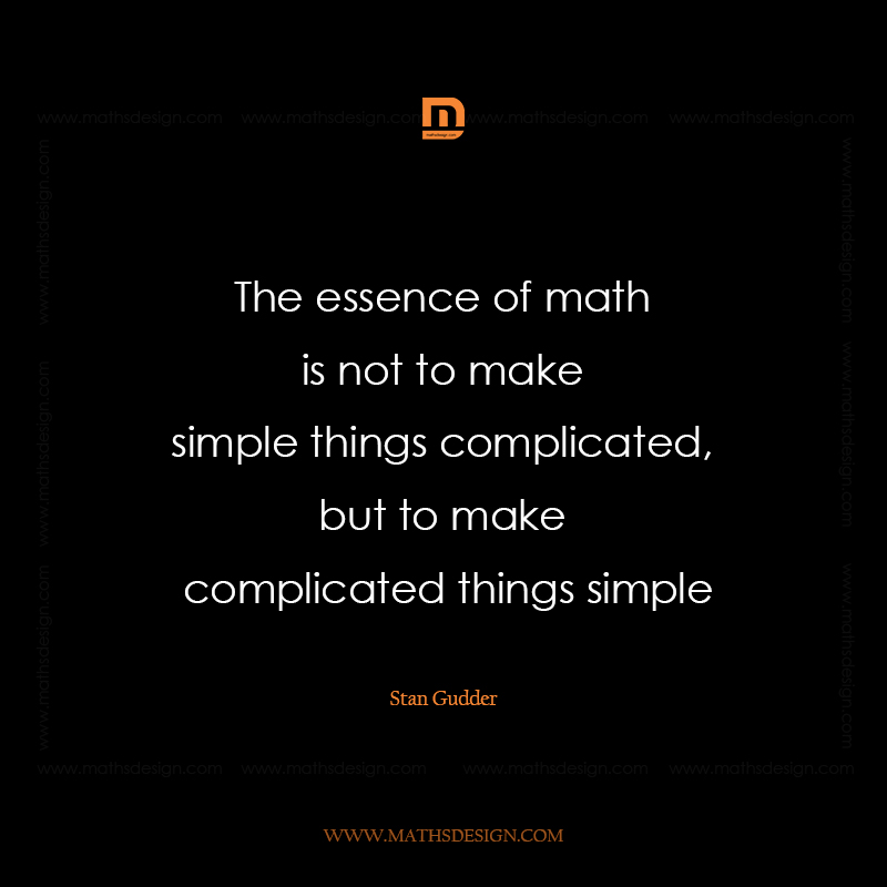  The essence of math is not to make simple things complicated, but to make complicated things simple, Stan Gudder