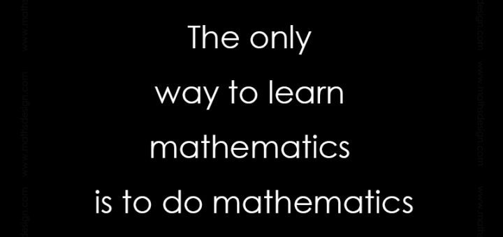 The only way to learn mathematics is to do mathematics, Paul R. Halmos