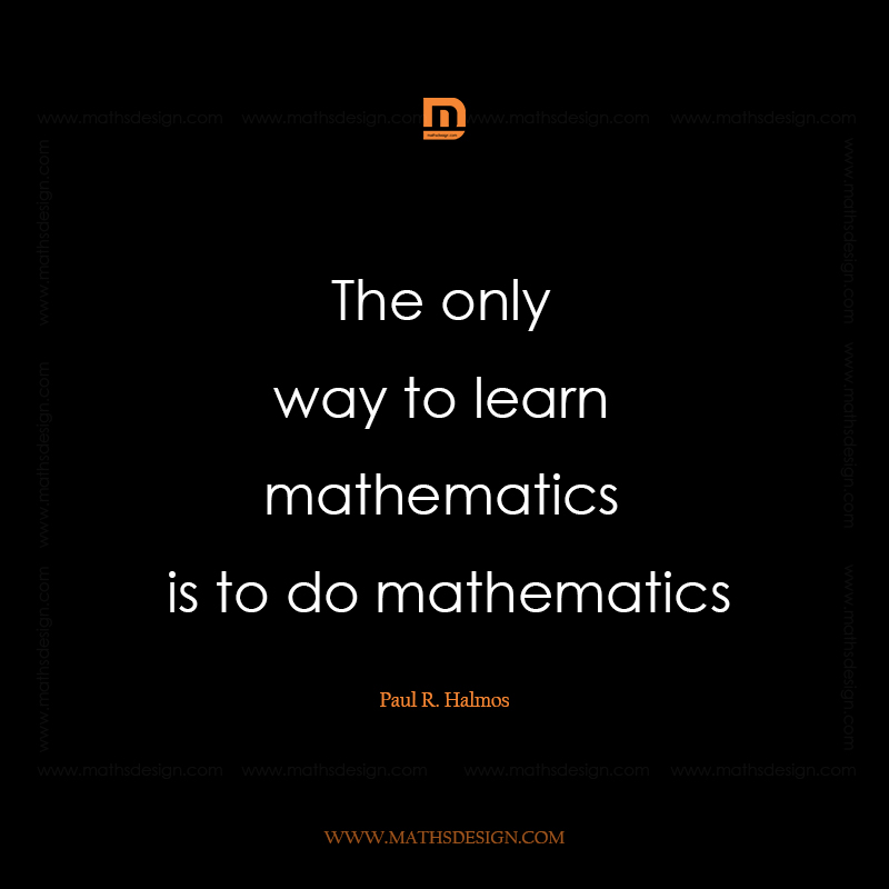 The only way to learn mathematics is to do mathematics, Paul R. Halmos