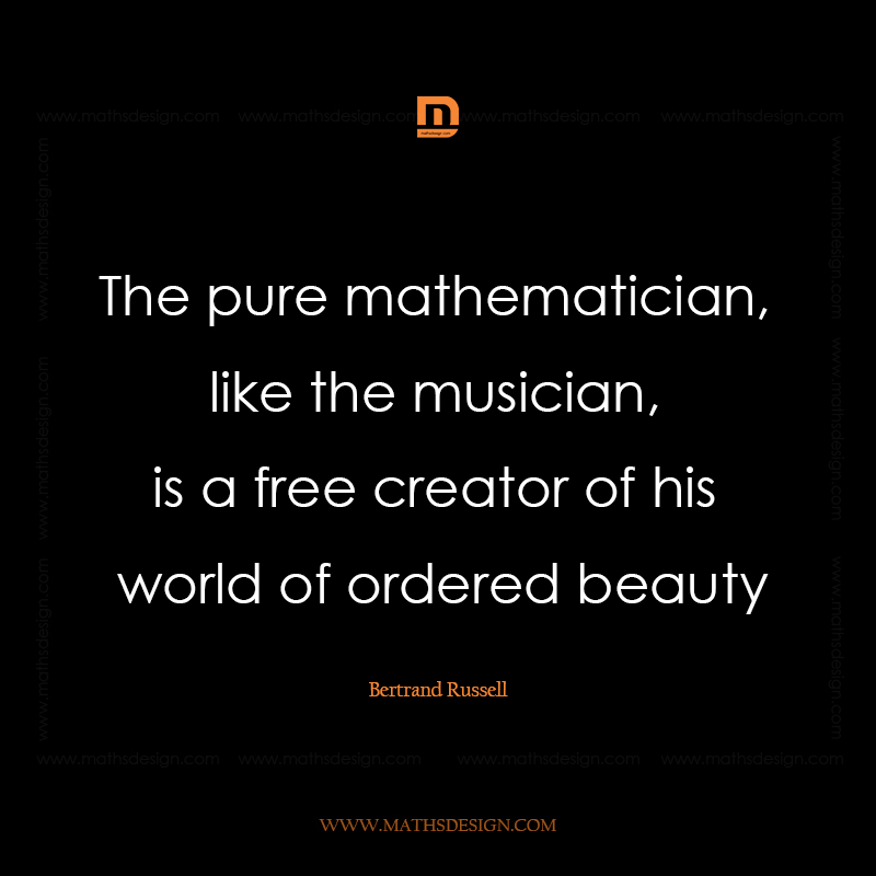 The pure mathematician, like the musician, is a free creator of his world of ordered beauty, Bertrand Russell
